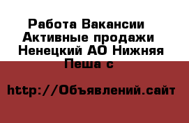 Работа Вакансии - Активные продажи. Ненецкий АО,Нижняя Пеша с.